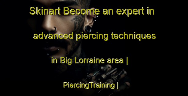 Skinart Become an expert in advanced piercing techniques in Big Lorraine area | PiercingTraining | PiercingClasses | SkinartTraining-Canada